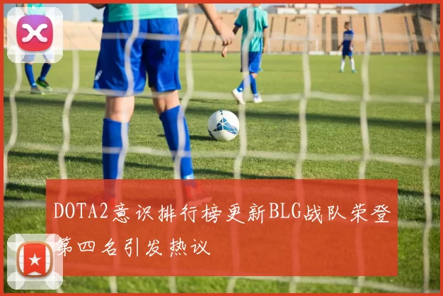 DOTA2意识排行榜更新BLG战队荣登第四名引发热议