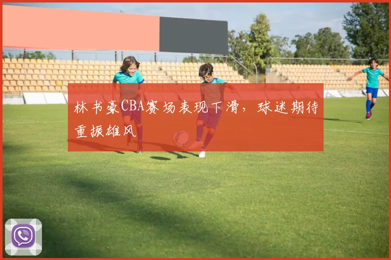 林书豪CBA赛场表现下滑，球迷期待重振雄风