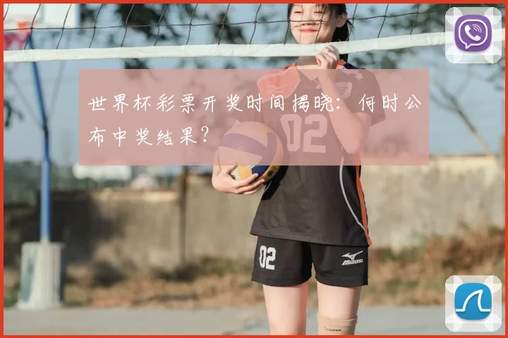 世界杯彩票开奖时间揭晓:何时公布中奖结果?