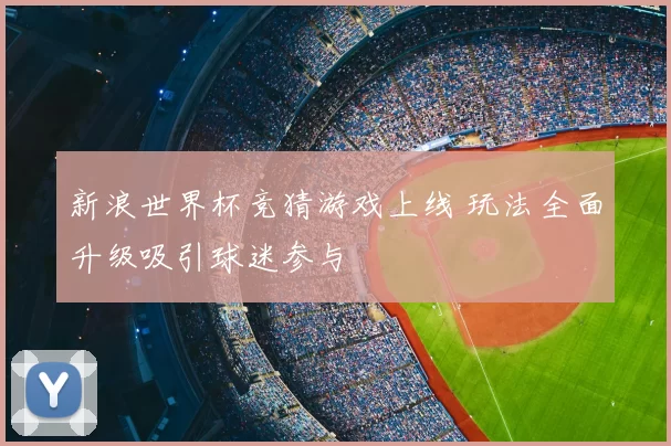 新浪世界杯竞猜游戏上线 玩法全面升级吸引球迷参与