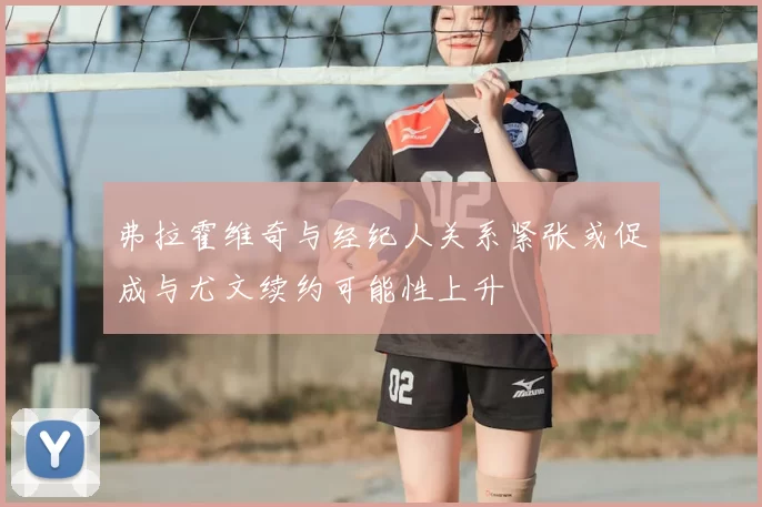 弗拉霍维奇与经纪人关系紧张或促成与尤文续约可能性上升