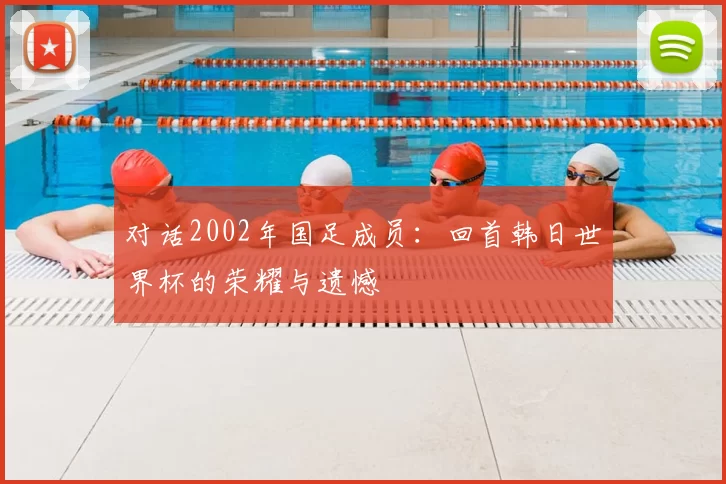 对话2002年国足成员：回首韩日世界杯的荣耀与遗憾