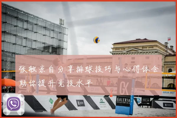 张敏亲自分享排球技巧与心得体会助你提升竞技水平