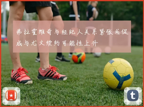 弗拉霍维奇与经纪人关系紧张或促成与尤文续约可能性上升