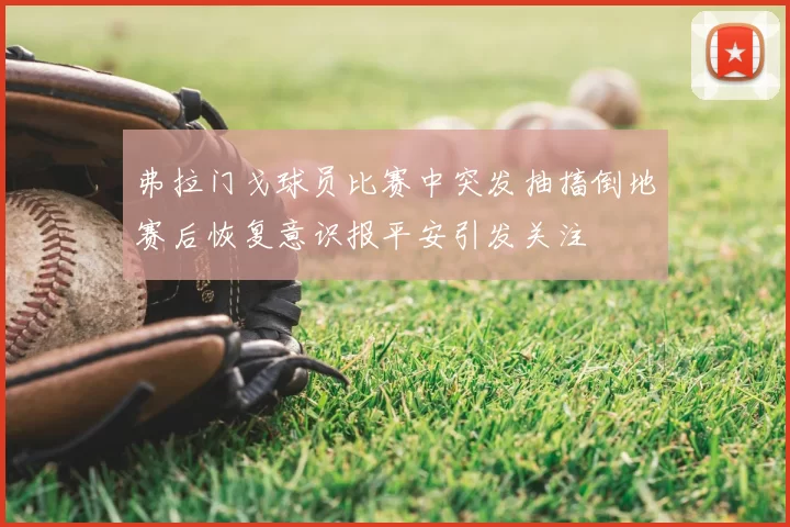 弗拉门戈球员比赛中突发抽搐倒地赛后恢复意识报平安引发关注