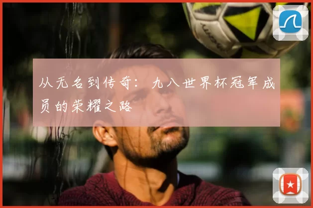 从无名到传奇:九八世界杯冠军成员的荣耀之路