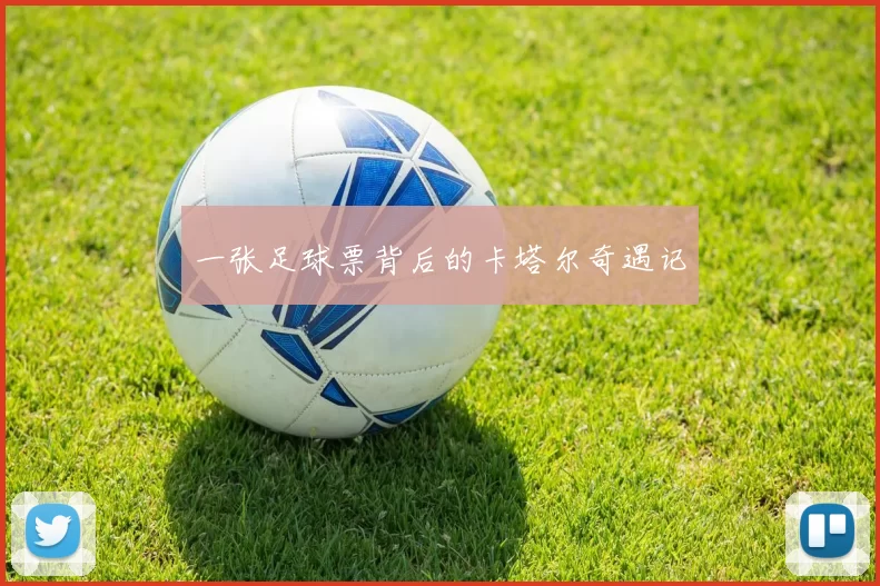 一张足球票背后的卡塔尔奇遇记