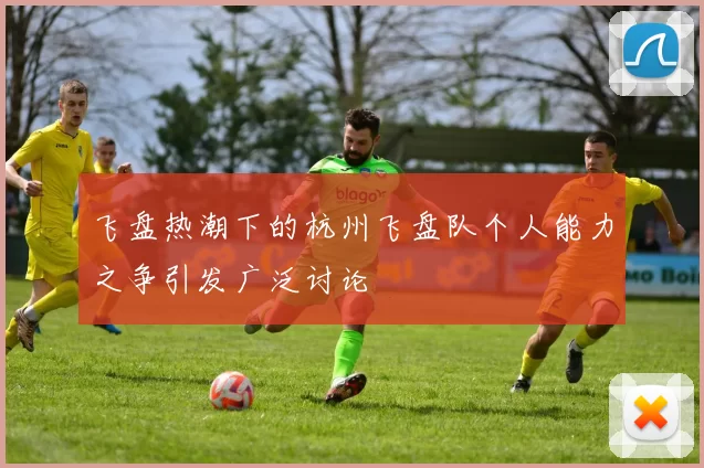 飞盘热潮下的杭州飞盘队个人能力之争引发广泛讨论