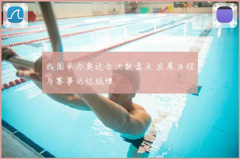 我国举办奥运会次数盘点 发展历程与赛事记忆梳理