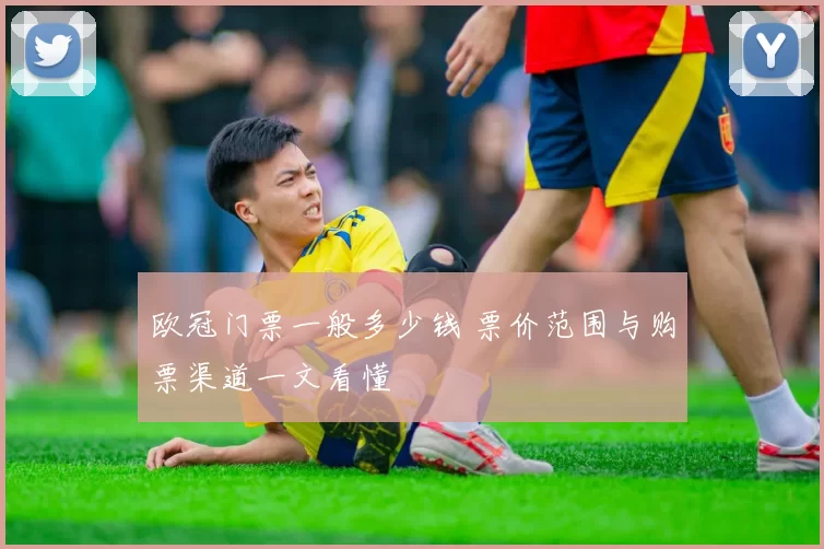 欧冠门票一般多少钱 票价范围与购票渠道一文看懂