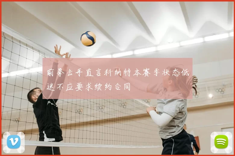 前拳击手直言科纳特本赛季状态低迷不应要求续约合同