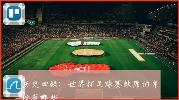 历史回顾:世界杯足球赛缺席的年份有哪些