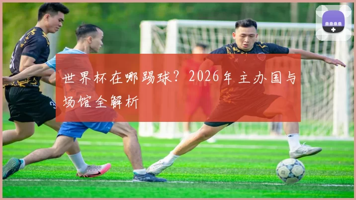 世界杯在哪踢球？2026年主办国与场馆全解析