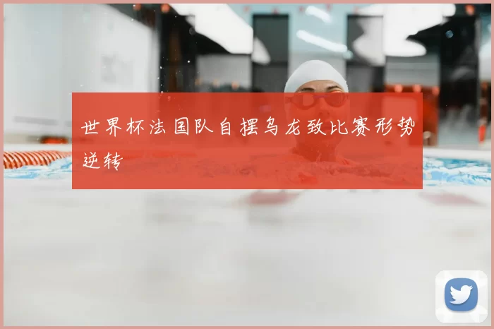 世界杯法国队自摆乌龙致比赛形势逆转
