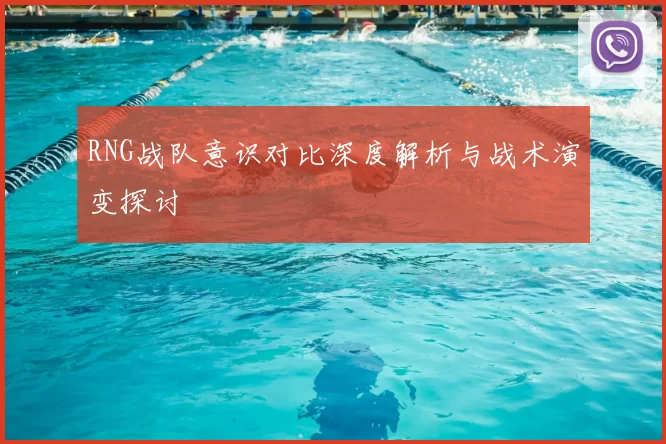 RNG战队意识对比深度解析与战术演变探讨