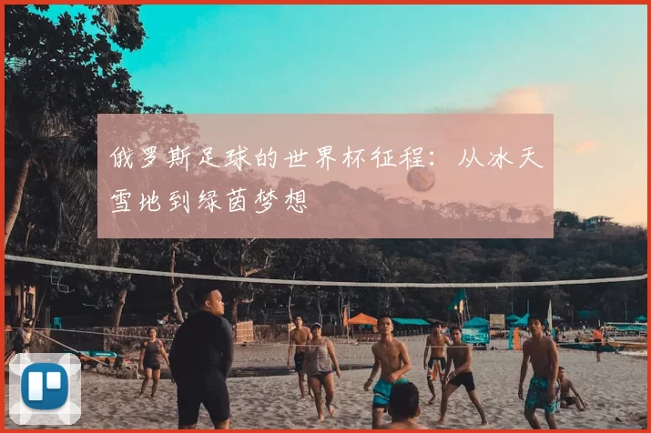 俄罗斯足球的世界杯征程：从冰天雪地到绿茵梦想