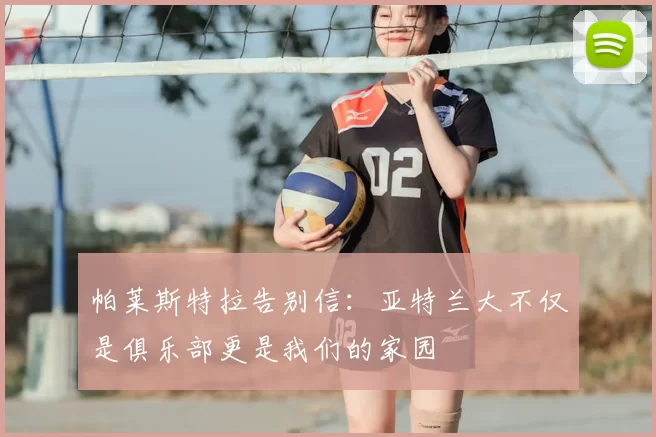 帕莱斯特拉告别信:亚特兰大不仅是俱乐部更是我们的家园