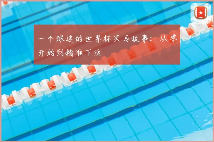 一个球迷的世界杯买马故事：从零开始到精准下注