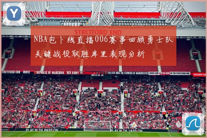 NBA包卜线直播006赛事回顾勇士队关键战役取胜库里表现分析