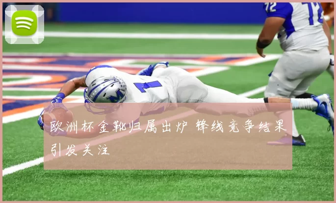 欧洲杯金靴归属出炉 锋线竞争结果引发关注