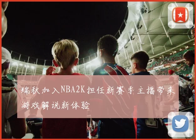 瑞秋加入NBA2K担任新赛季主播带来游戏解说新体验