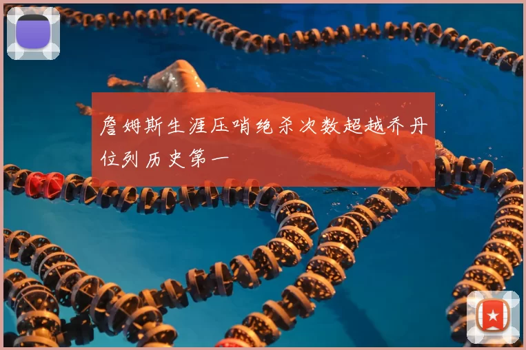 詹姆斯生涯压哨绝杀次数超越乔丹位列历史第一