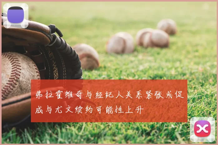 弗拉霍维奇与经纪人关系紧张或促成与尤文续约可能性上升