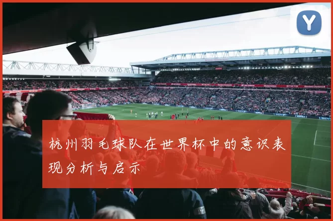 杭州羽毛球队在世界杯中的意识表现分析与启示