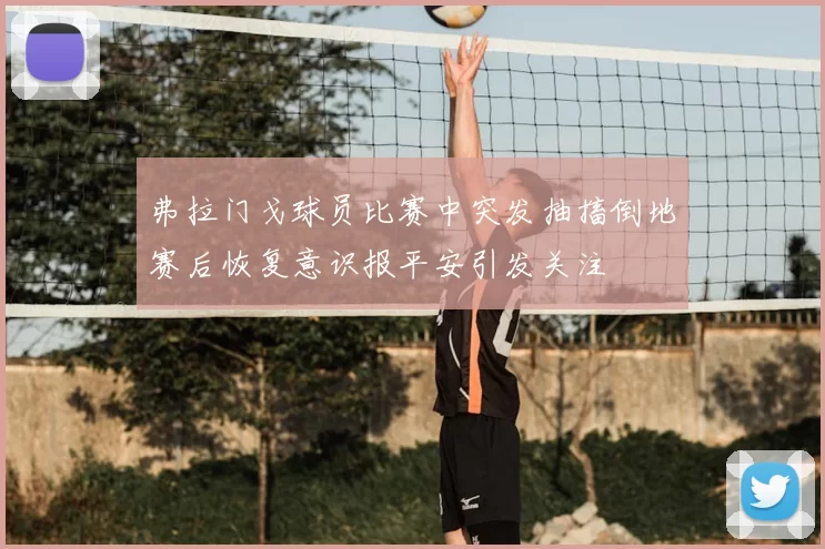 弗拉门戈球员比赛中突发抽搐倒地赛后恢复意识报平安引发关注