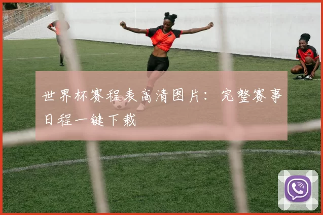 世界杯赛程表高清图片：完整赛事日程一键下载