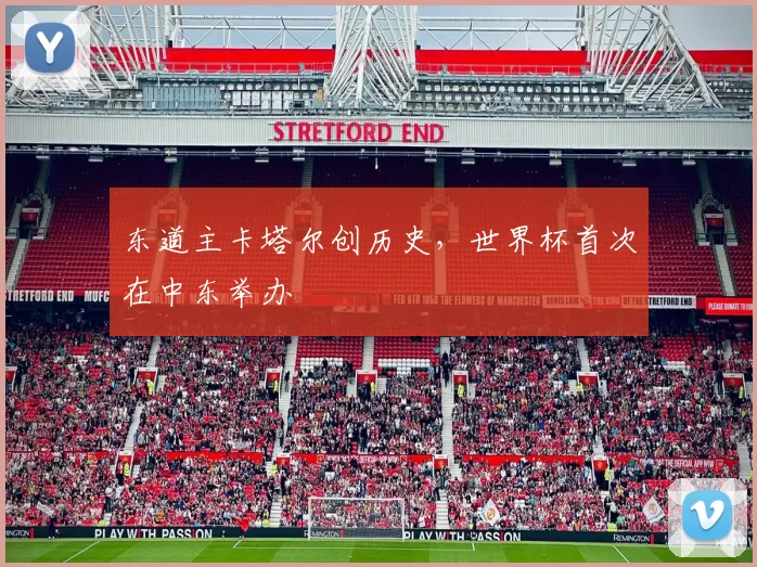 东道主卡塔尔创历史,世界杯首次在中东举办