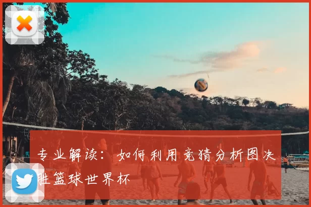 专业解读：如何利用竞猜分析图决胜篮球世界杯