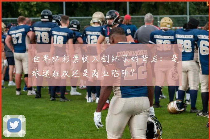 世界杯彩票收入创纪录的背后：是球迷狂欢还是商业陷阱？