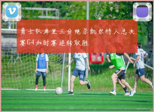 勇士队库里三分绝杀凯尔特人总决赛G4加时赛逆转取胜