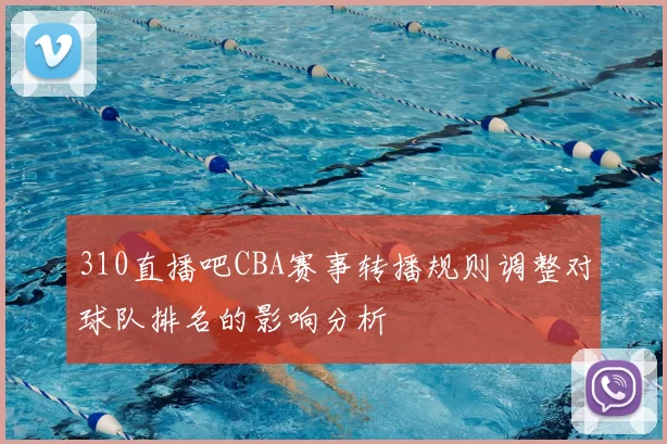 310直播吧CBA赛事转播规则调整对球队排名的影响分析