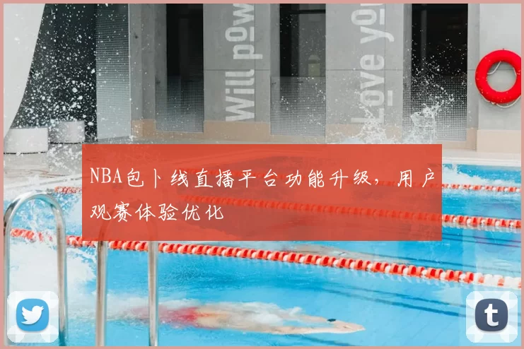 NBA包卜线直播平台功能升级,用户观赛体验优化