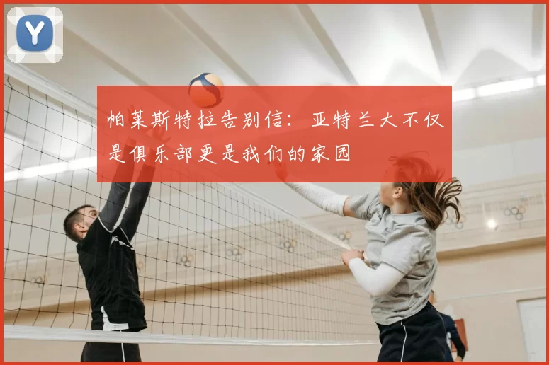 帕莱斯特拉告别信:亚特兰大不仅是俱乐部更是我们的家园