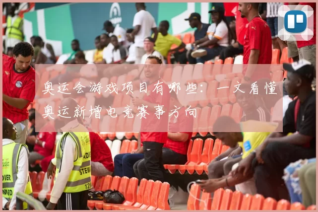 奥运会游戏项目有哪些：一文看懂奥运新增电竞赛事方向