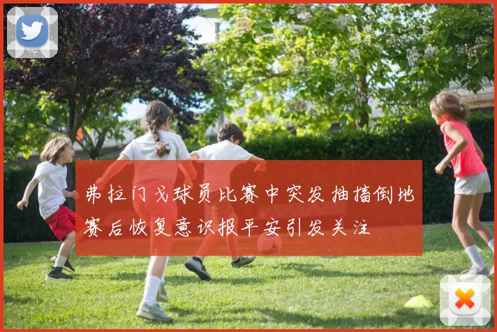 弗拉门戈球员比赛中突发抽搐倒地赛后恢复意识报平安引发关注