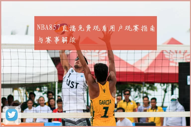 NBA857直播免费观看用户观赛指南与赛事解读