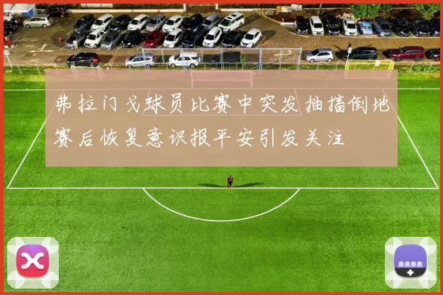 弗拉门戈球员比赛中突发抽搐倒地赛后恢复意识报平安引发关注