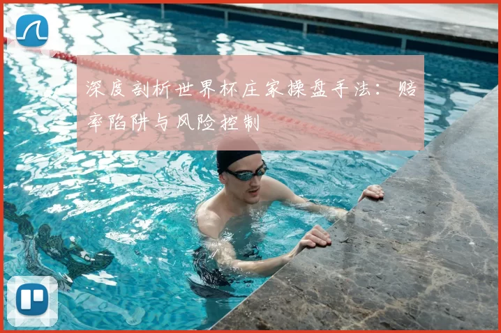 深度剖析世界杯庄家操盘手法:赔率陷阱与风险控制