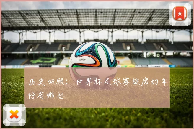 历史回顾:世界杯足球赛缺席的年份有哪些