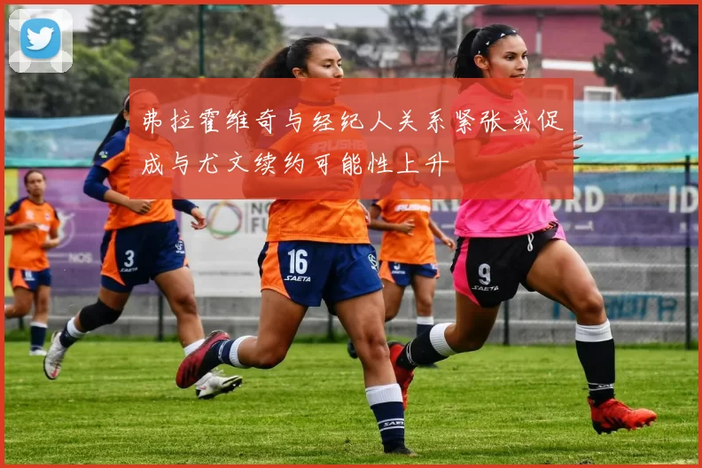 弗拉霍维奇与经纪人关系紧张或促成与尤文续约可能性上升
