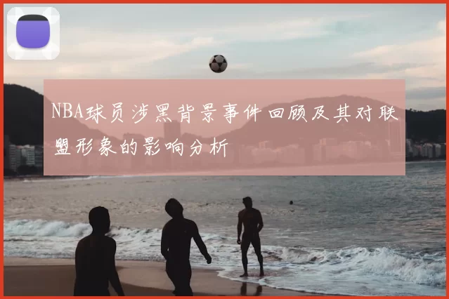 NBA球员涉黑背景事件回顾及其对联盟形象的影响分析