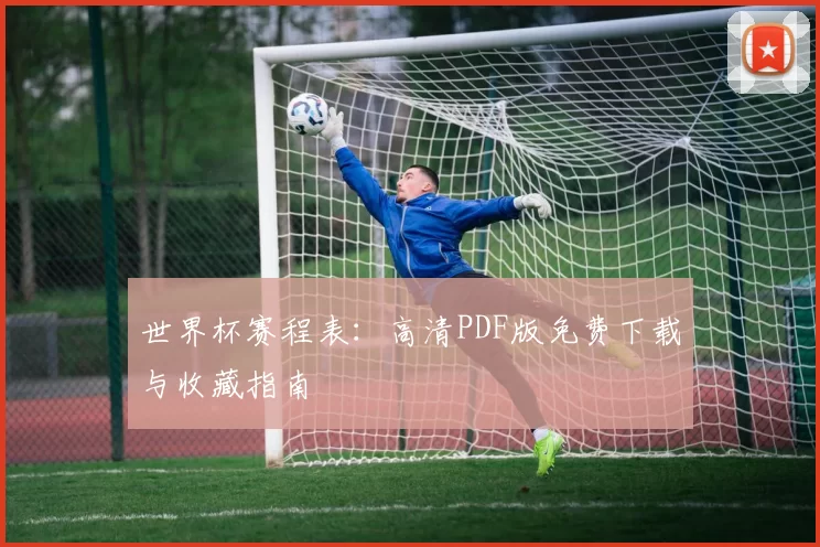 世界杯赛程表：高清PDF版免费下载与收藏指南