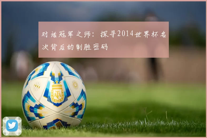 对话冠军之师：探寻2014世界杯名次背后的制胜密码