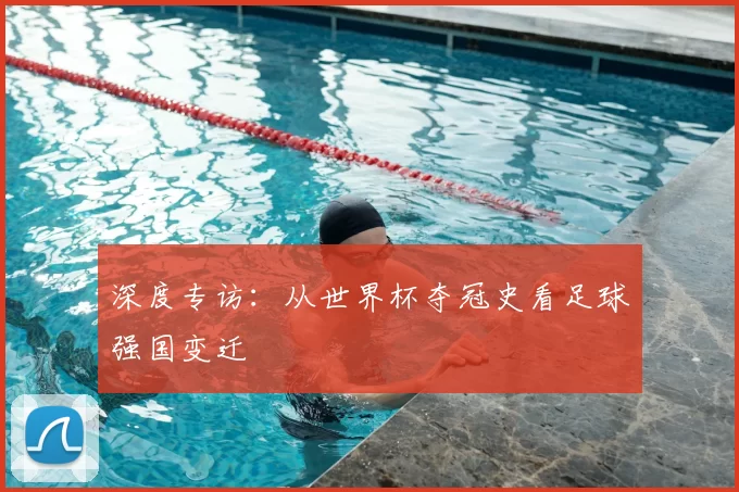 深度专访：从世界杯夺冠史看足球强国变迁