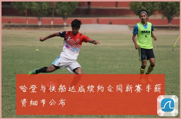哈登与快船达成续约合同新赛季薪资细节公布
