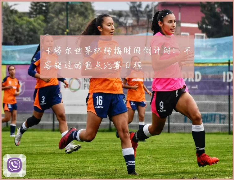 卡塔尔世界杯转播时间倒计时：不容错过的重点比赛日程